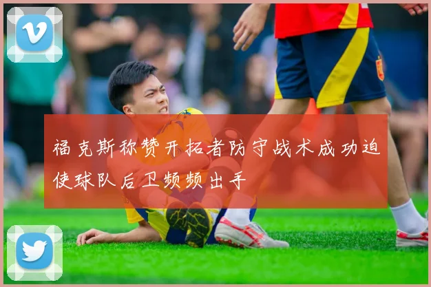 福克斯称赞开拓者防守战术成功迫使球队后卫频频出手