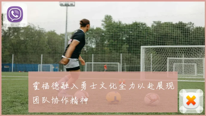 霍福德融入勇士文化全力以赴展现团队协作精神