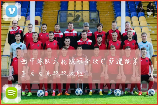 西甲球队本轮欧冠全败巴萨遭绝杀皇马马竞双双大胜
