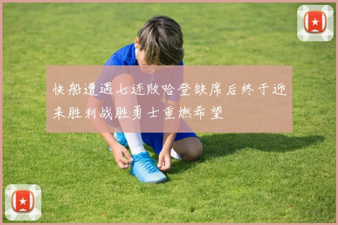 快船遭遇七连败哈登缺席后终于迎来胜利战胜勇士重燃希望