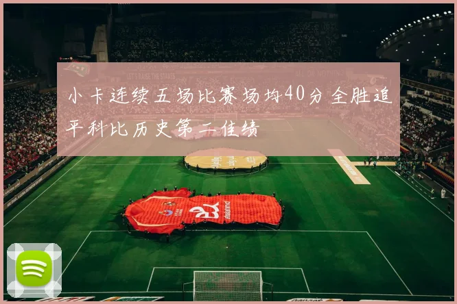 小卡连续五场比赛场均40分全胜追平科比历史第二佳绩