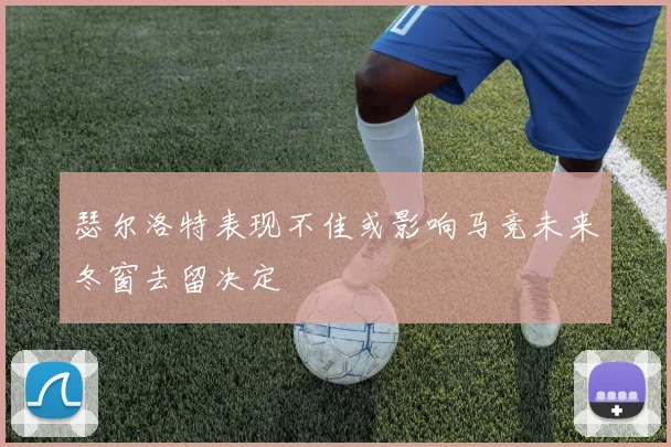 瑟尔洛特表现不佳或影响马竞未来冬窗去留决定