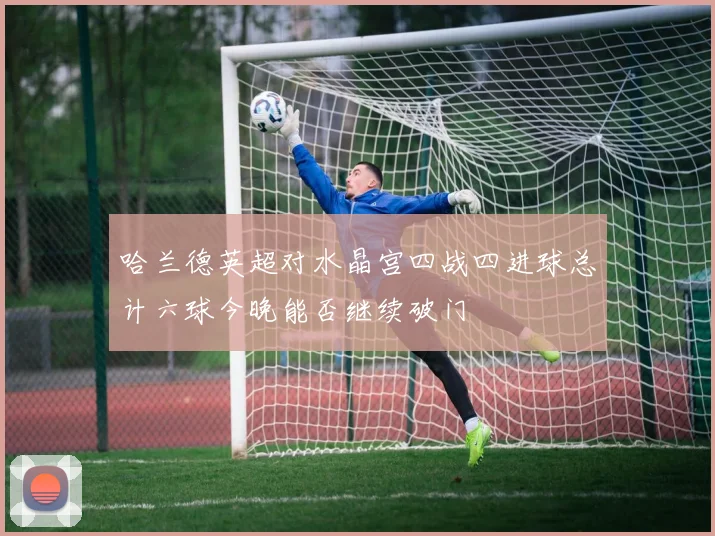 哈兰德英超对水晶宫四战四进球总计六球今晚能否继续破门