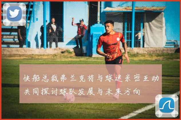 快船总裁弗兰克将与球迷亲密互动共同探讨球队发展与未来方向