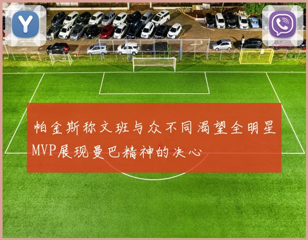 帕金斯称文班与众不同渴望全明星MVP展现曼巴精神的决心