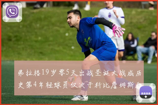 弗拉格19岁零5天出战圣诞大战成历史第4年轻球员仅次于科比詹姆斯和威洛比