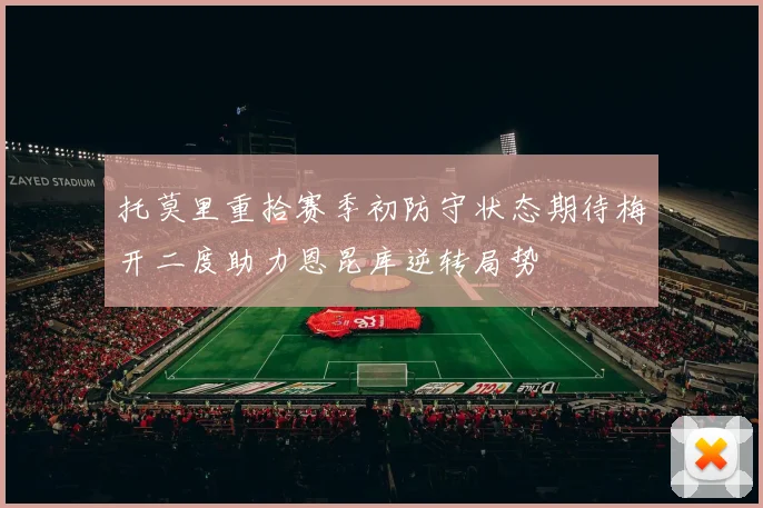 托莫里重拾赛季初防守状态期待梅开二度助力恩昆库逆转局势
