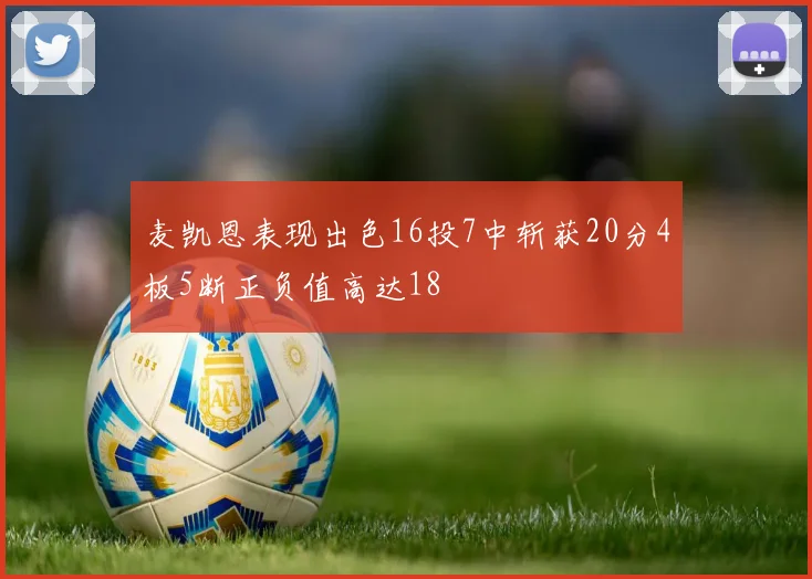 麦凯恩表现出色16投7中斩获20分4板5断正负值高达18