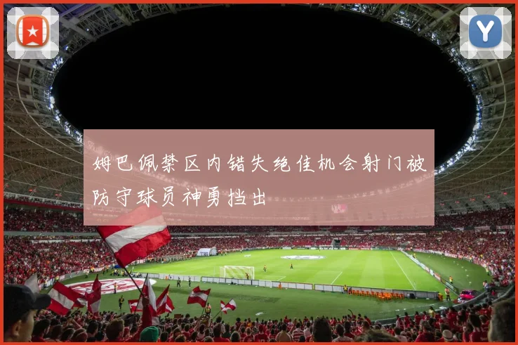 姆巴佩禁区内错失绝佳机会射门被防守球员神勇挡出