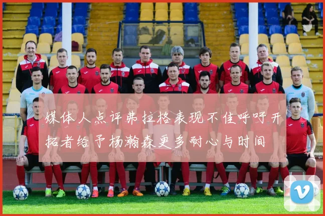 媒体人点评弗拉格表现不佳呼吁开拓者给予杨瀚森更多耐心与时间