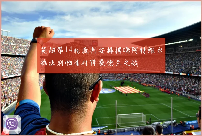 英超第14轮裁判安排揭晓阿特维尔执法利物浦对阵桑德兰之战